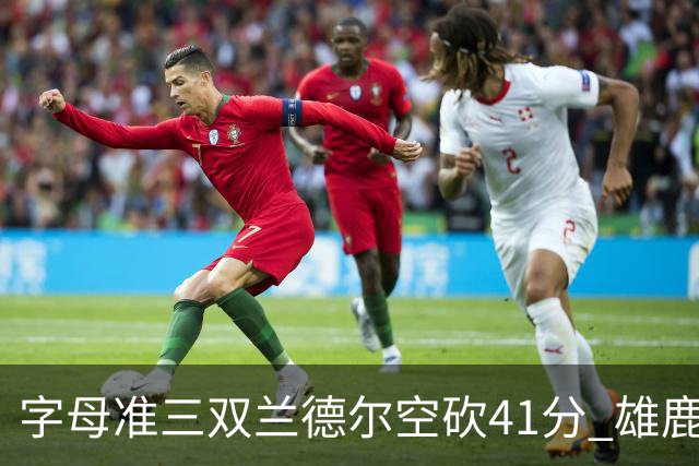 字母准三双兰德尔空砍41分 雄鹿淘汰尼克斯